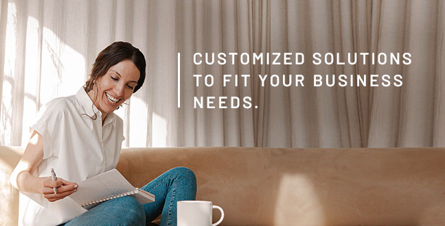 Customized solutions to fit your business needs.